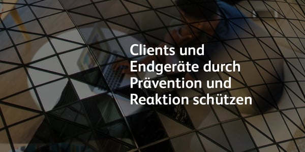 Clients und Endgeräte durch Prävention und Reaktion schützen